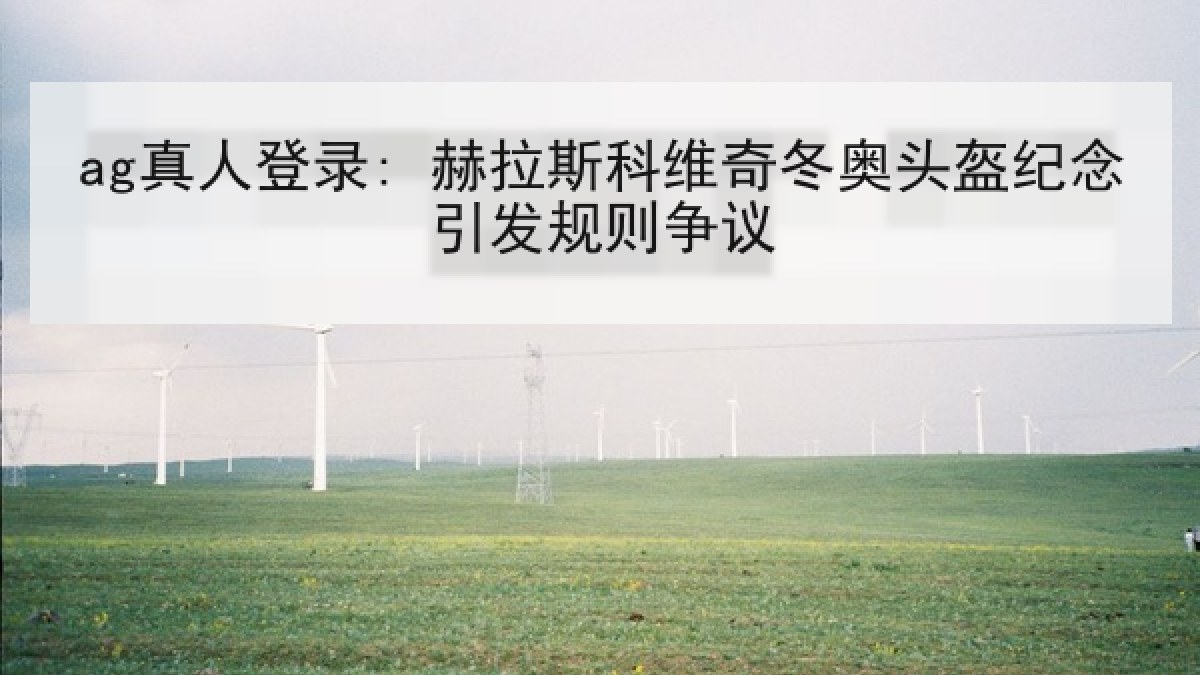 ag真人登录: 赫拉斯科维奇冬奥头盔纪念引发规则争议 ag真人登录: 赫拉斯科维奇冬奥头盔纪念引发规则争议