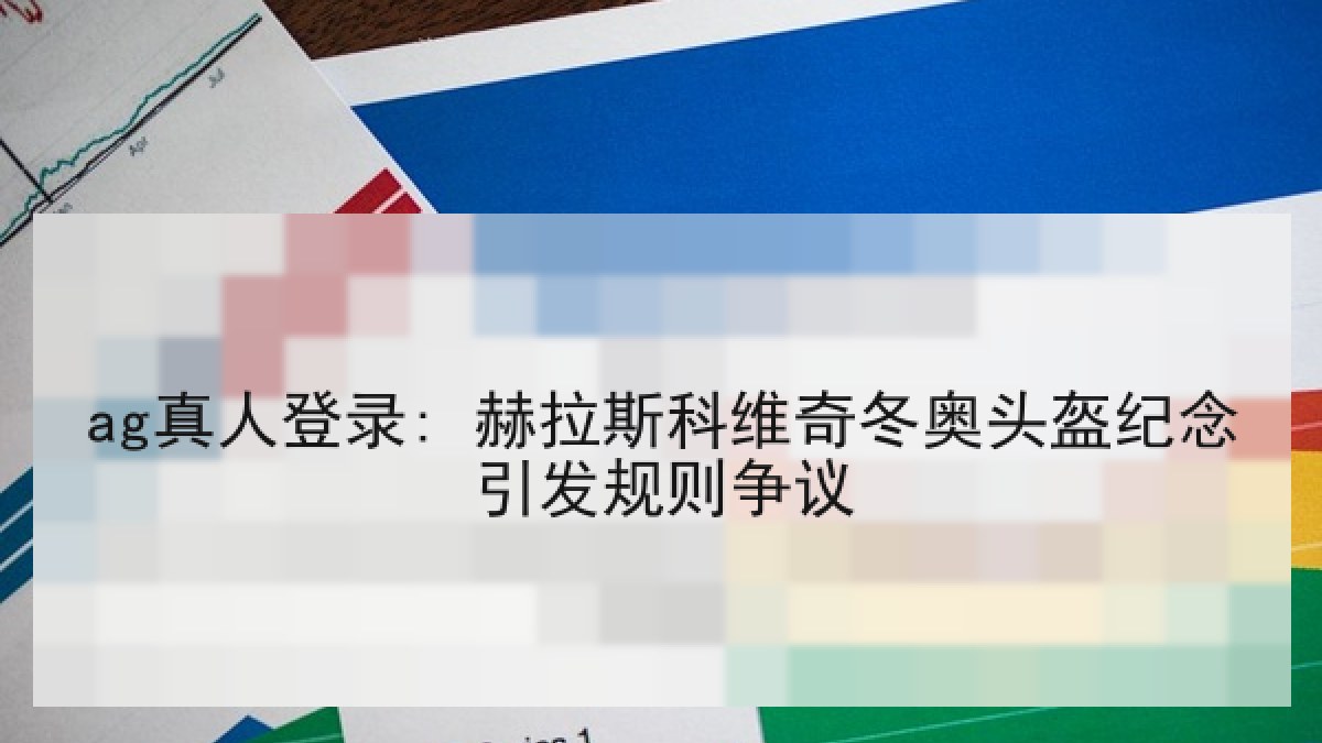 ag真人登录: 赫拉斯科维奇冬奥头盔纪念引发规则争议