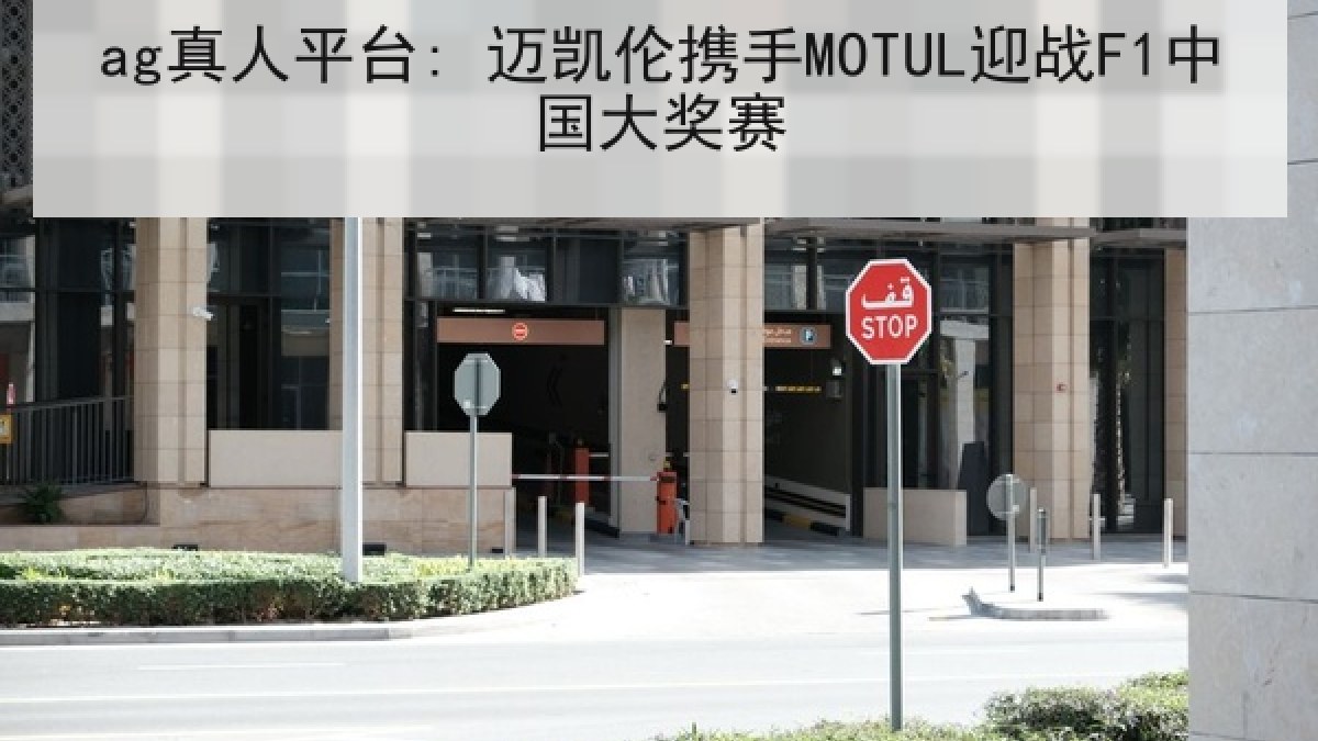 ag真人平台: 迈凯伦携手MOTUL迎战F1中国大奖赛