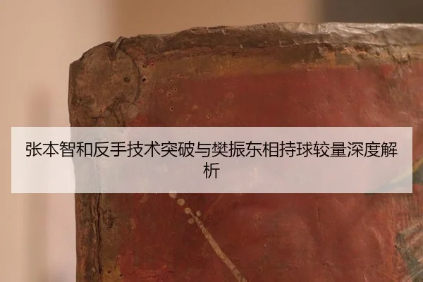 张本智和反手技术突破与樊振东相持球较量深度解析