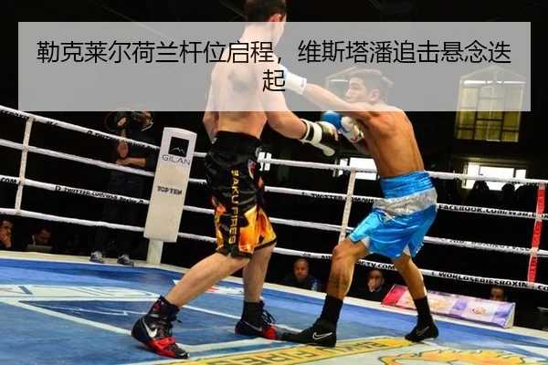 勒克莱尔荷兰杆位启程，维斯塔潘追击悬念迭起