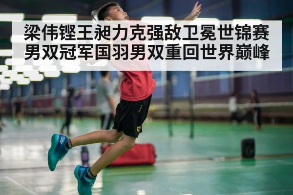 梁伟铿王昶力克强敌卫冕世锦赛男双冠军国羽男双重回世界巅峰