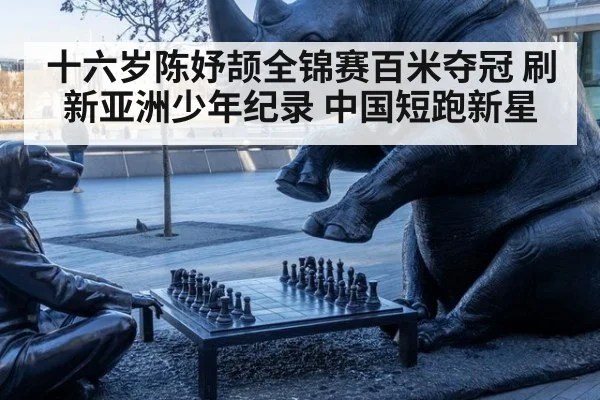 十六岁陈妤颉全锦赛百米夺冠 刷新亚洲少年纪录 中国短跑新星