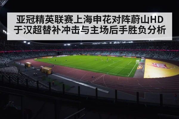 亚冠精英联赛上海申花对阵蔚山HD于汉超替补冲击与主场后手胜负分析